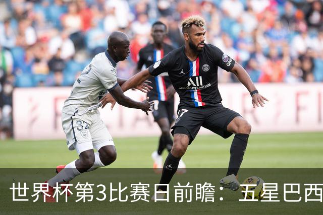 世界杯第3比赛日前瞻：五星巴西迎来非洲冠军，土耳其直面铁桶阵