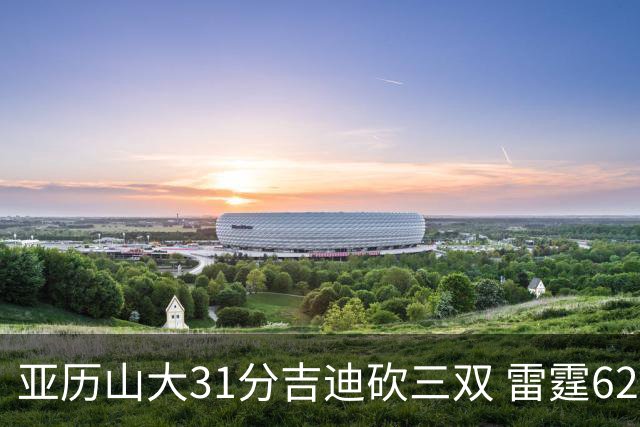 亚历山大31分吉迪砍三双 雷霆62分大胜开拓者