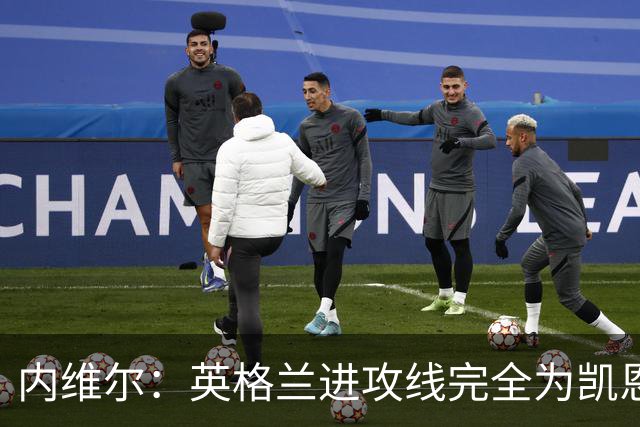 内维尔：英格兰进攻线完全为凯恩服务，他将整个球队扛到肩上