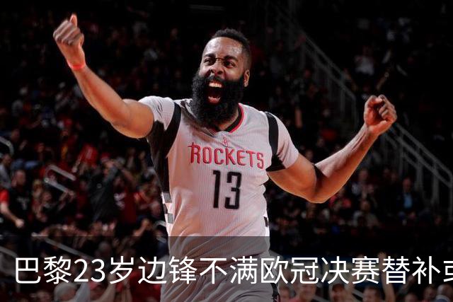 巴黎23岁边锋不满欧冠决赛替补或离队 阿森纳有意引进