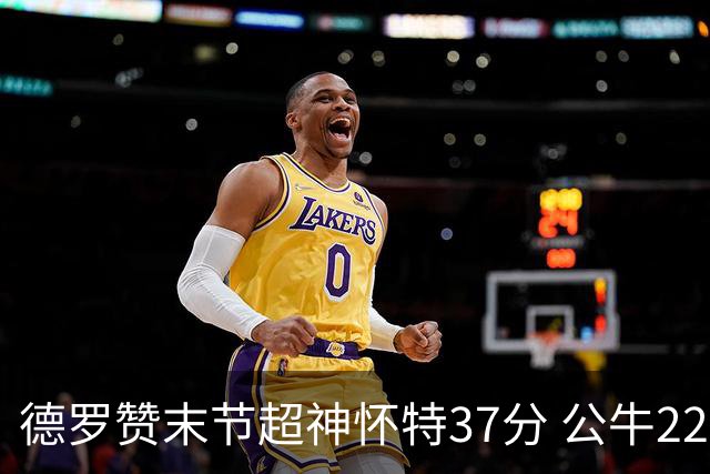 德罗赞末节超神怀特37分 公牛22分逆转胜国王
