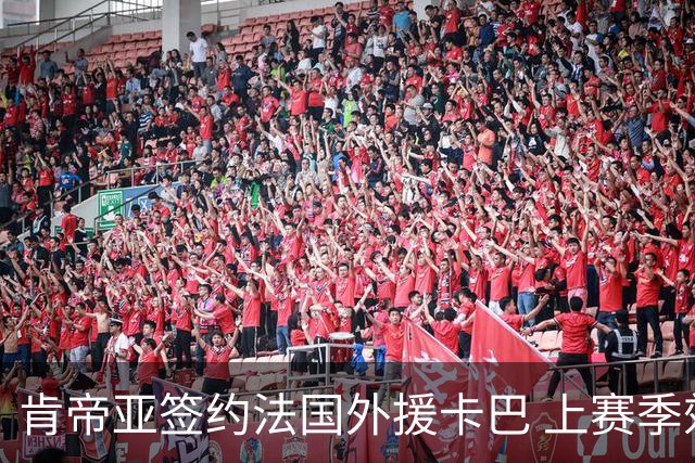肯帝亚签约法国外援卡巴 上赛季效力黑山联赛