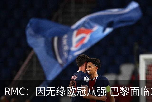 RMC：因无缘欧冠八强 巴黎面临2000万欧资金缺口